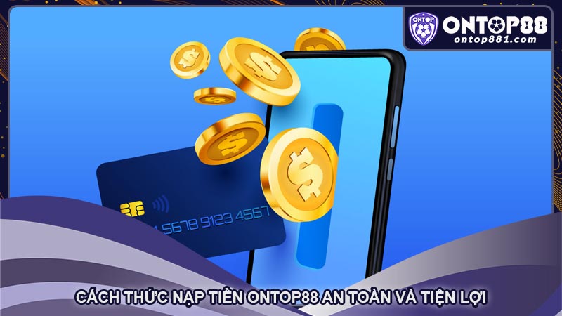 Cách thức nạp tiền ontop88 an toàn và tiện lợi