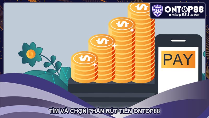 Tìm và chọn phần rút tiền ontop88