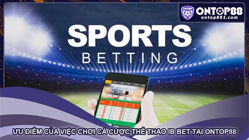 Ưu điểm của việc chơi cá cược thể thao IB Bet tại ontop88