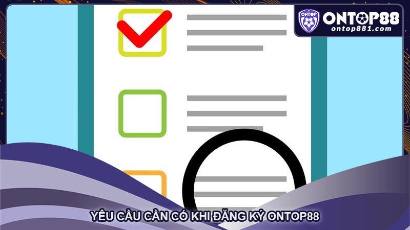 Yêu cầu cần có khi đăng ký ontop88