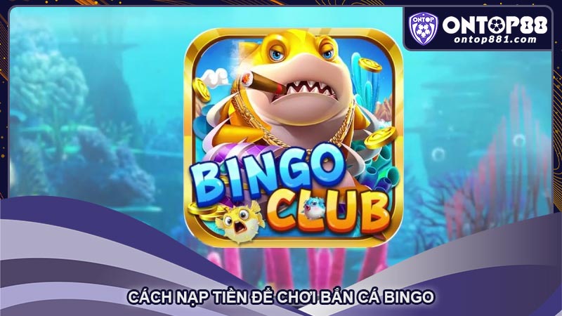 Cách nạp tiền để chơi Bắn cá Bingo